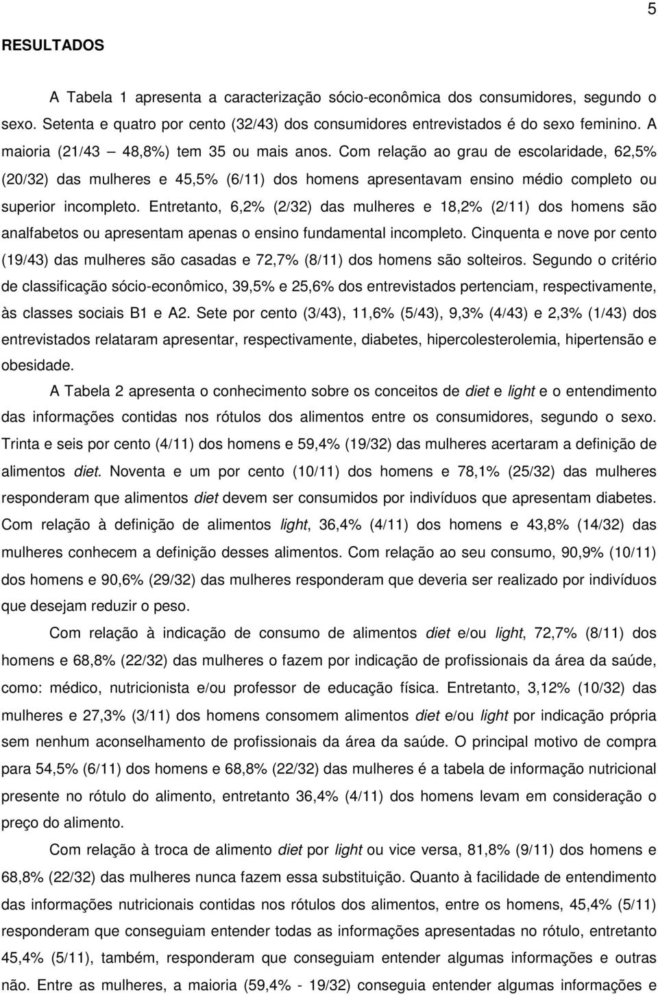 Entretanto, 6,2% (2/2) das mulheres e 8,2% (2/) dos homens são analfabetos ou apresentam apenas o ensino fundamental incompleto.