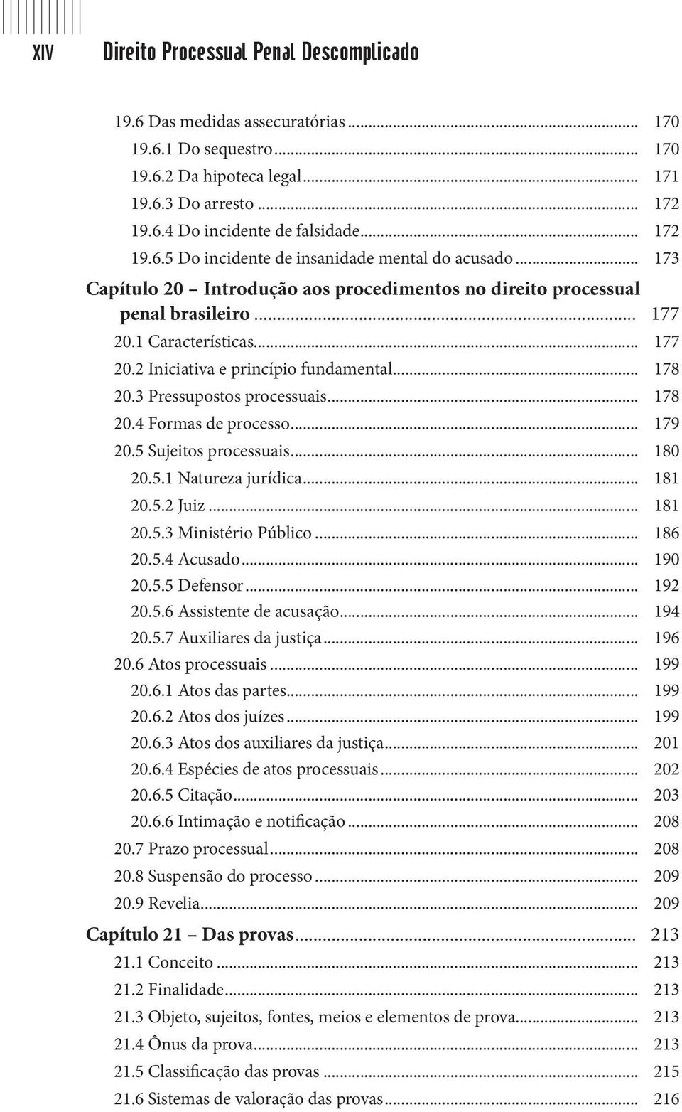 .. 178 20.3 Pressupostos processuais... 178 20.4 Formas de processo... 179 20.5 Sujeitos processuais... 180 20.5.1 Natureza jurídica... 181 20.5.2 Juiz... 181 20.5.3 Ministério Público... 186 20.5.4 Acusado.