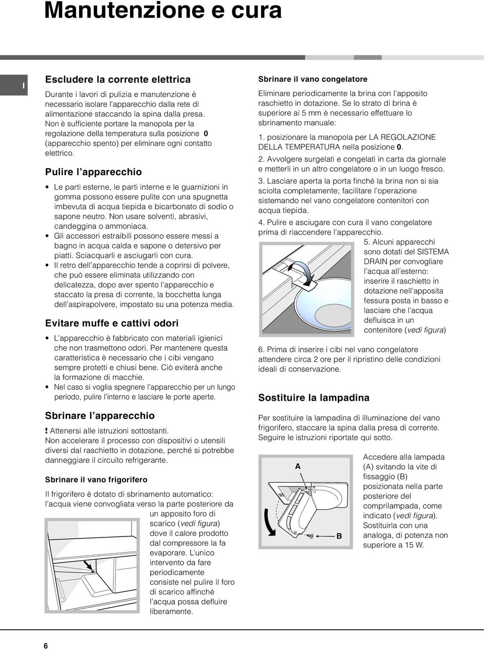 Pulire l apparecchio Le parti esterne, le parti interne e le guarnizioni in gomma possono essere pulite con una spugnetta imbevuta di acqua tiepida e bicarbonato di sodio o sapone neutro.