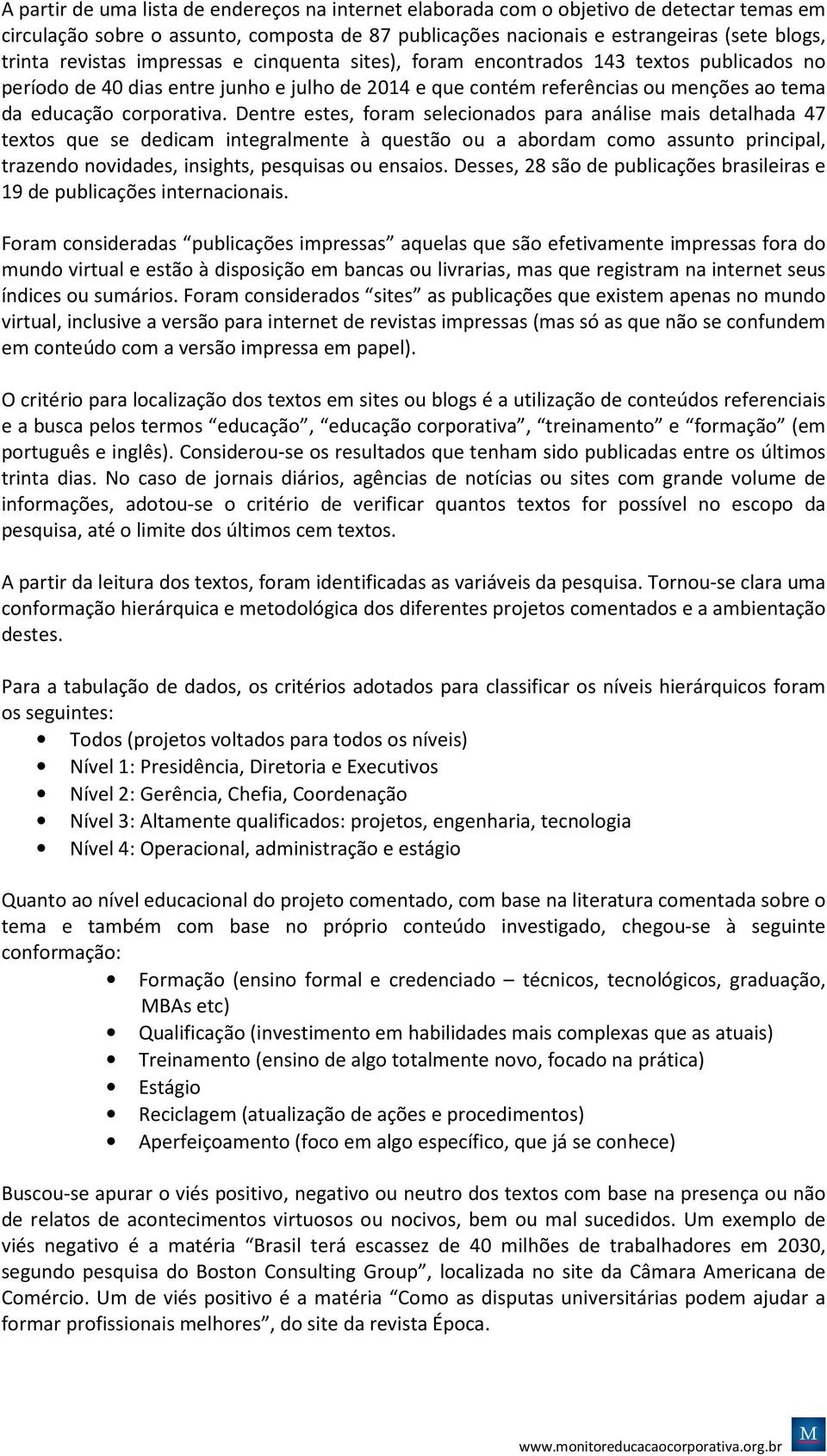 Dentre estes, foram selecionados para análise mais detalhada 47 textos que se dedicam integralmente à questão ou a abordam como assunto principal, trazendo novidades, insights, pesquisas ou ensaios.