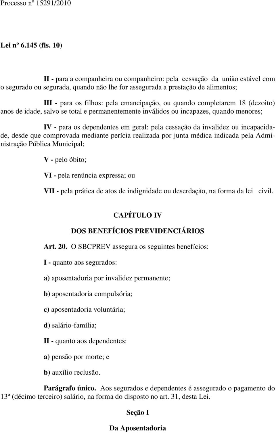 ou quando completarem 18 (dezoito) anos de idade, salvo se total e permanentemente inválidos ou incapazes, quando menores; IV - para os dependentes em geral: pela cessação da invalidez ou