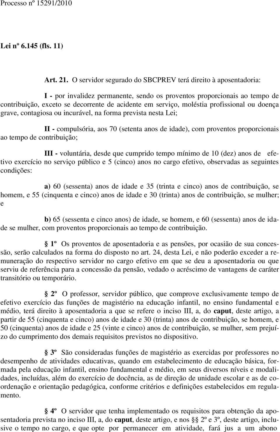 moléstia profissional ou doença grave, contagiosa ou incurável, na forma prevista nesta Lei; II - compulsória, aos 70 (setenta anos de idade), com proventos proporcionais ao tempo de contribuição;