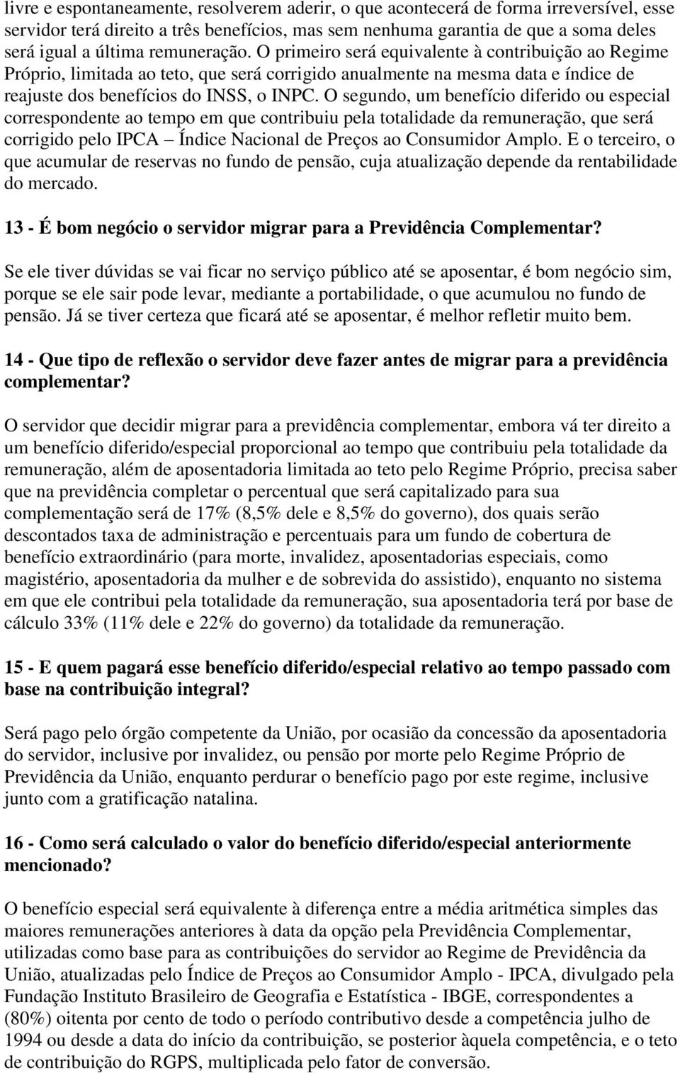 O segundo, um benefício diferido ou especial correspondente ao tempo em que contribuiu pela totalidade da remuneração, que será corrigido pelo IPCA Índice Nacional de Preços ao Consumidor Amplo.