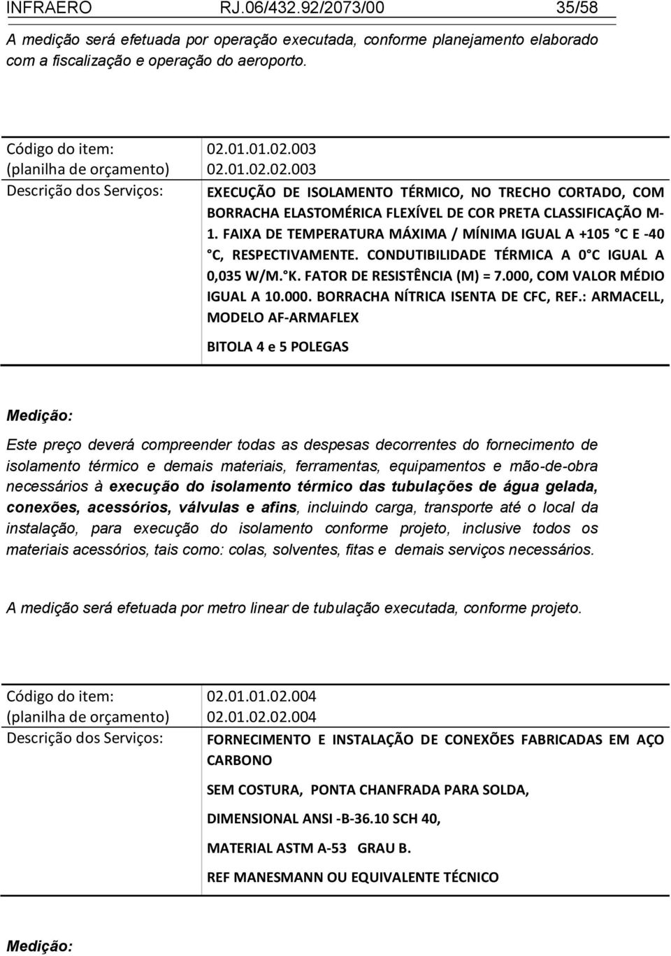 FAIXA DE TEMPERATURA MÁXIMA / MÍNIMA IGUAL A +105 C E -40 C, RESPECTIVAMENTE. CONDUTIBILIDADE TÉRMICA A 0 C IGUAL A 0,035 W/M. K. FATOR DE RESISTÊNCIA (Μ) = 7.000, COM VALOR MÉDIO IGUAL A 10.000. BORRACHA NÍTRICA ISENTA DE CFC, REF.