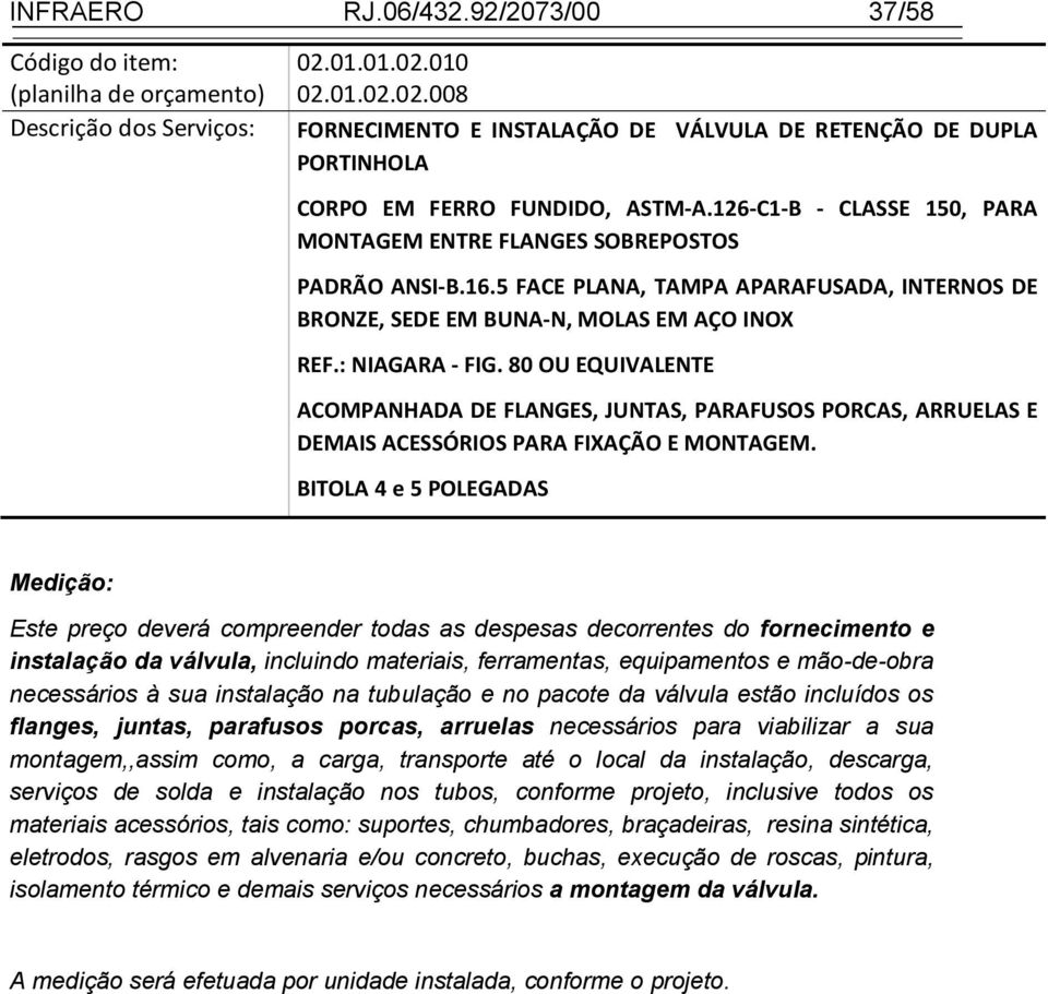 80 OU EQUIVALENTE ACOMPANHADA DE FLANGES, JUNTAS, PARAFUSOS PORCAS, ARRUELAS E DEMAIS ACESSÓRIOS PARA FIXAÇÃO E MONTAGEM.