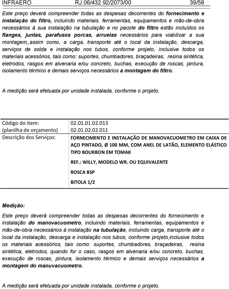 parafusos porcas, arruelas necessários para viabilizar a sua montagem,,assim como, a carga, transporte até o local da instalação, descarga, serviços de solda e instalação nos tubos, conforme projeto,