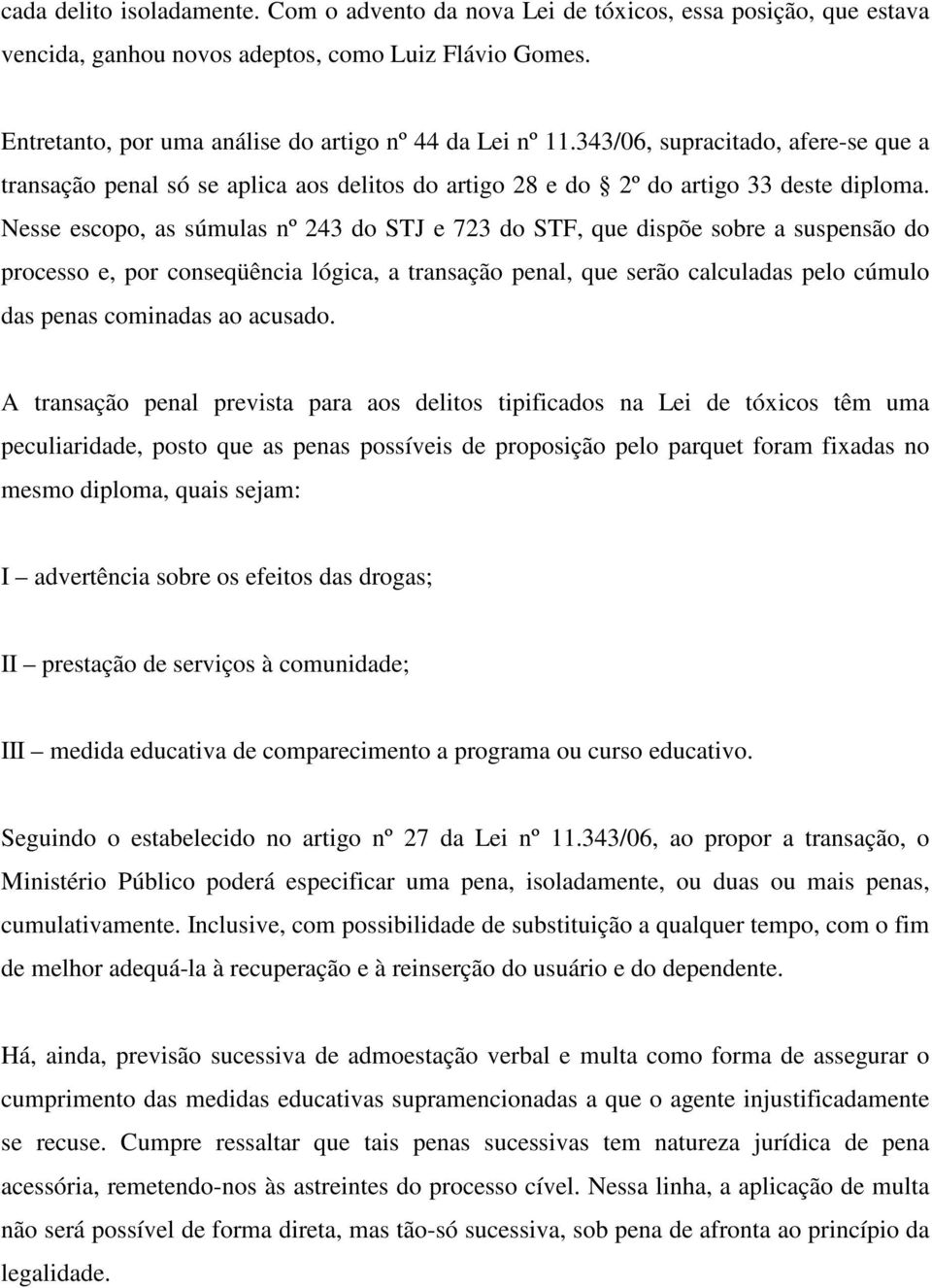 Nesse escopo, as súmulas nº 243 do STJ e 723 do STF, que dispõe sobre a suspensão do processo e, por conseqüência lógica, a transação penal, que serão calculadas pelo cúmulo das penas cominadas ao