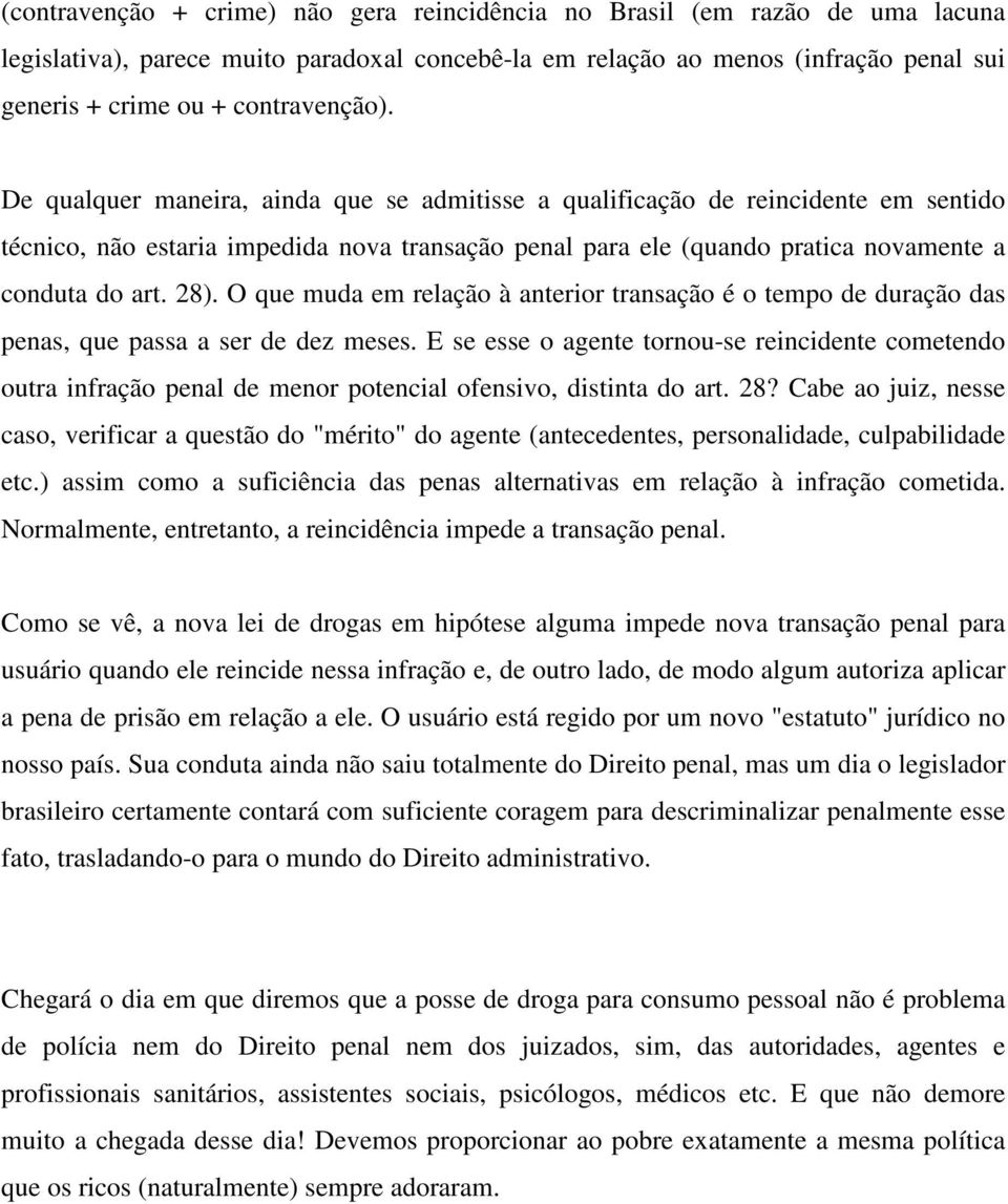 De qualquer maneira, ainda que se admitisse a qualificação de reincidente em sentido técnico, não estaria impedida nova transação penal para ele (quando pratica novamente a conduta do art. 28).