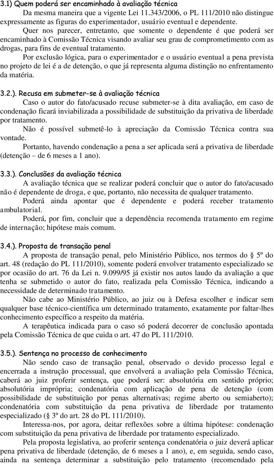 Quer nos parecer, entretanto, que somente o dependente é que poderá ser encaminhado à Comissão Técnica visando avaliar seu grau de comprometimento com as drogas, para fins de eventual tratamento.