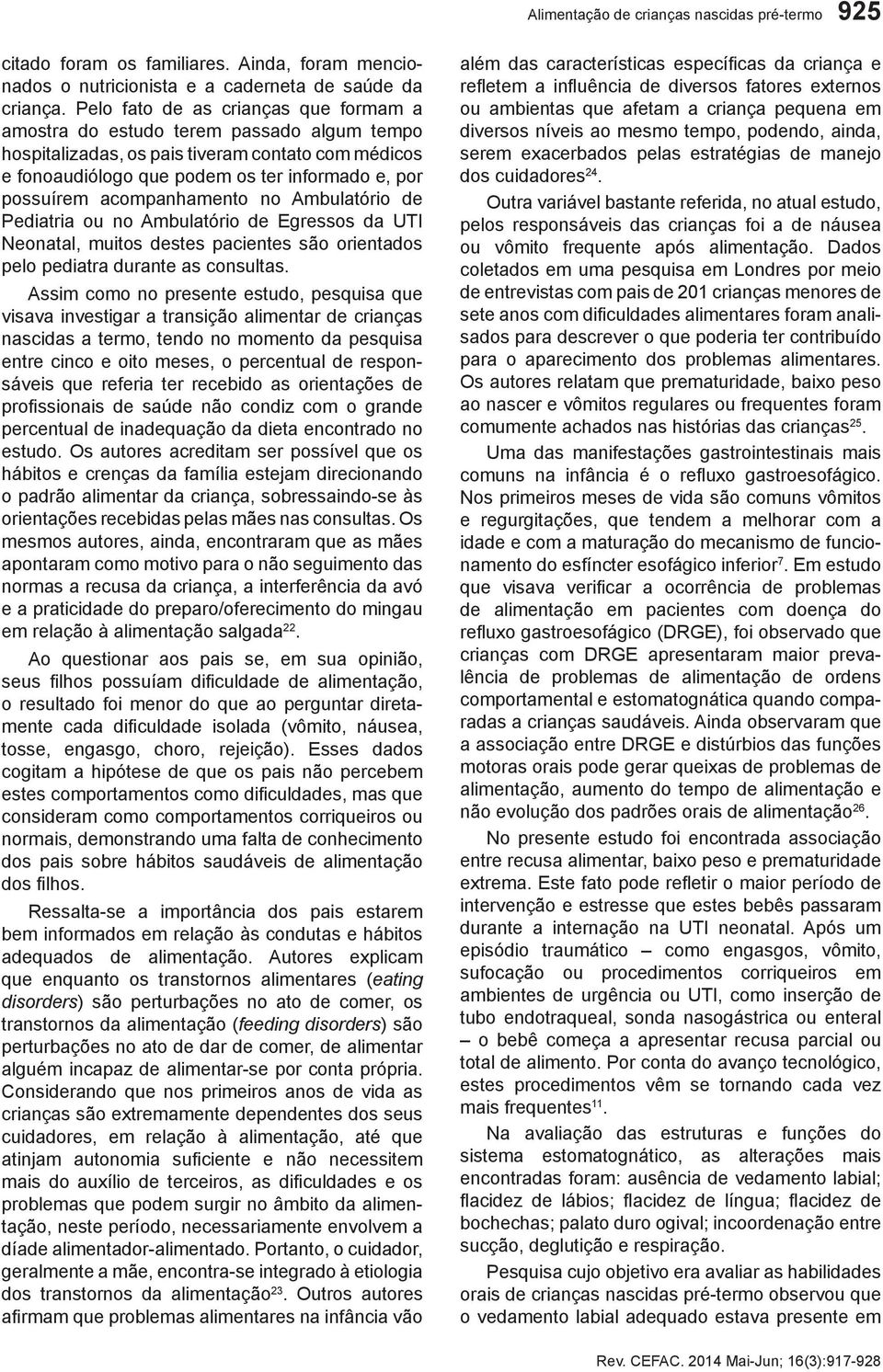 acompanhamento no Ambulatório de Pediatria ou no Ambulatório de Egressos da UTI Neonatal, muitos destes pacientes são orientados pelo pediatra durante as consultas.