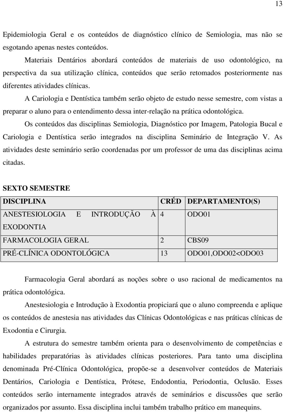 A Cariologia e Dentística também serão objeto de estudo nesse semestre, com vistas a preparar o aluno para o entendimento dessa inter-relação na prática odontológica.