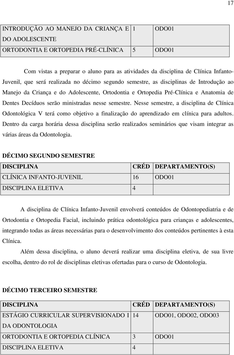 semestre. Nesse semestre, a disciplina de Clínica Odontológica V terá como objetivo a finalização do aprendizado em clínica para adultos.