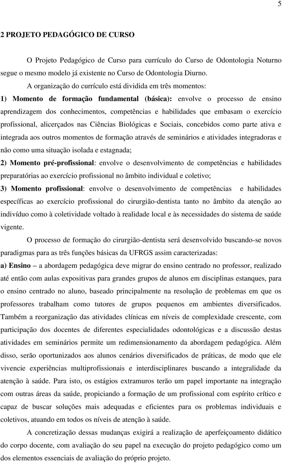 embasam o exercício profissional, alicerçados nas Ciências Biológicas e Sociais, concebidos como parte ativa e integrada aos outros momentos de formação através de seminários e atividades