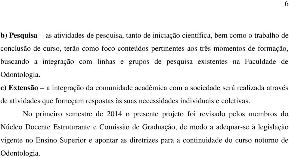 c) Extensão a integração da comunidade acadêmica com a sociedade será realizada através de atividades que forneçam respostas às suas necessidades individuais e coletivas.