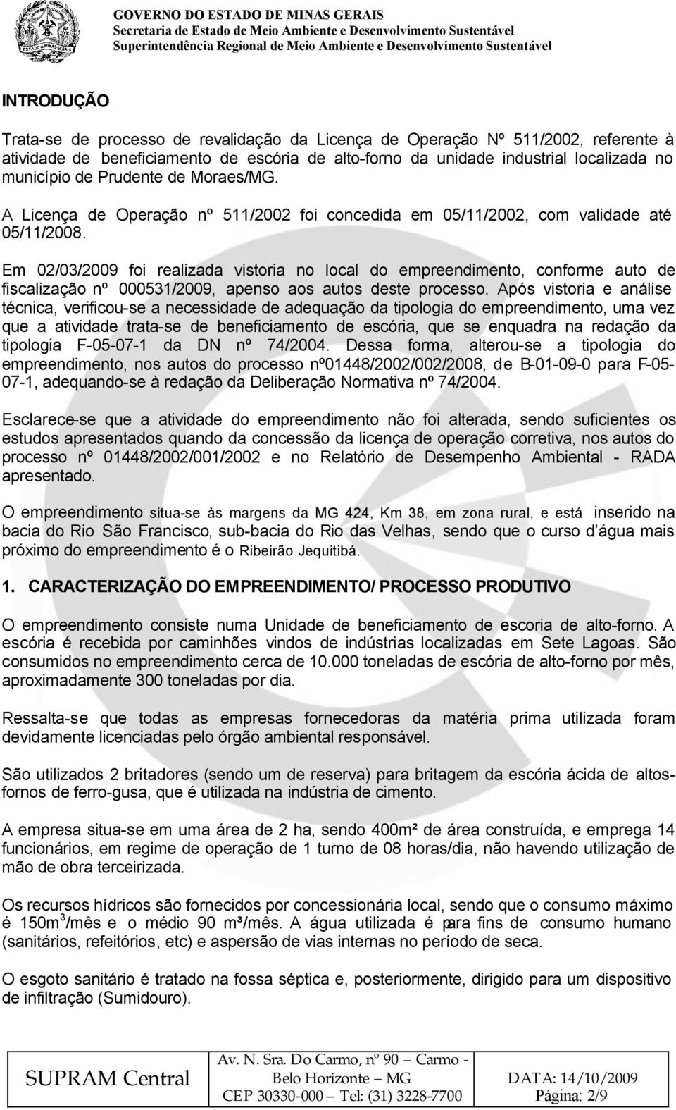 Em 02/03/2009 foi realizada vistoria no local do empreendimento, conforme auto de fiscalização nº 000531/2009, apenso aos autos deste processo.