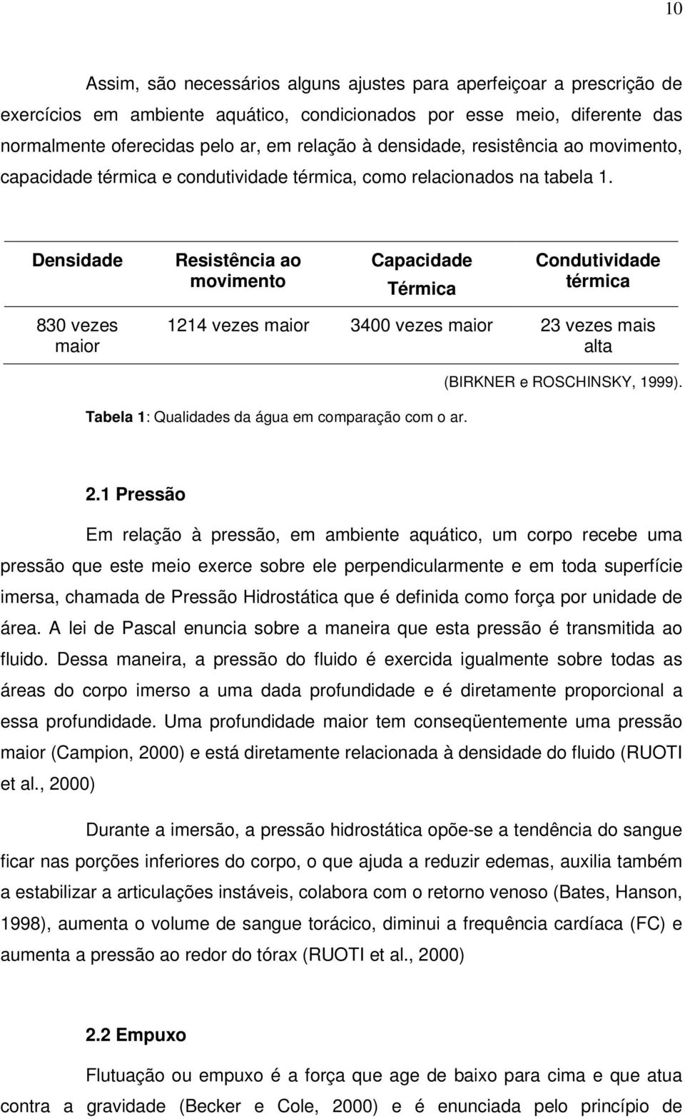 Densidade Resistência ao movimento Capacidade Térmica Condutividade térmica 830 vezes maior 1214 vezes maior 3400 vezes maior 23 vezes mais alta Tabela 1: Qualidades da água em comparação com o ar.