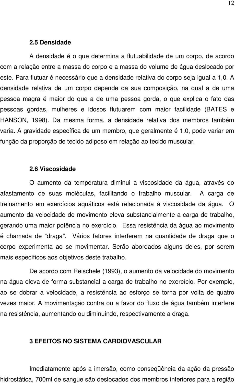 A densidade relativa de um corpo depende da sua composição, na qual a de uma pessoa magra é maior do que a de uma pessoa gorda, o que explica o fato das pessoas gordas, mulheres e idosos flutuarem