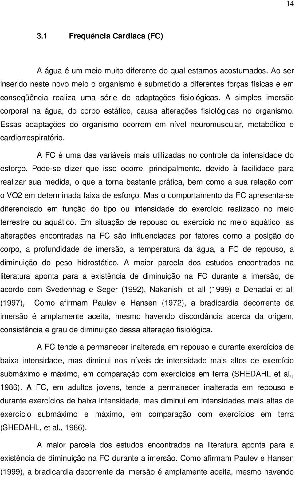 A simples imersão corporal na água, do corpo estático, causa alterações fisiológicas no organismo. Essas adaptações do organismo ocorrem em nível neuromuscular, metabólico e cardiorrespiratório.