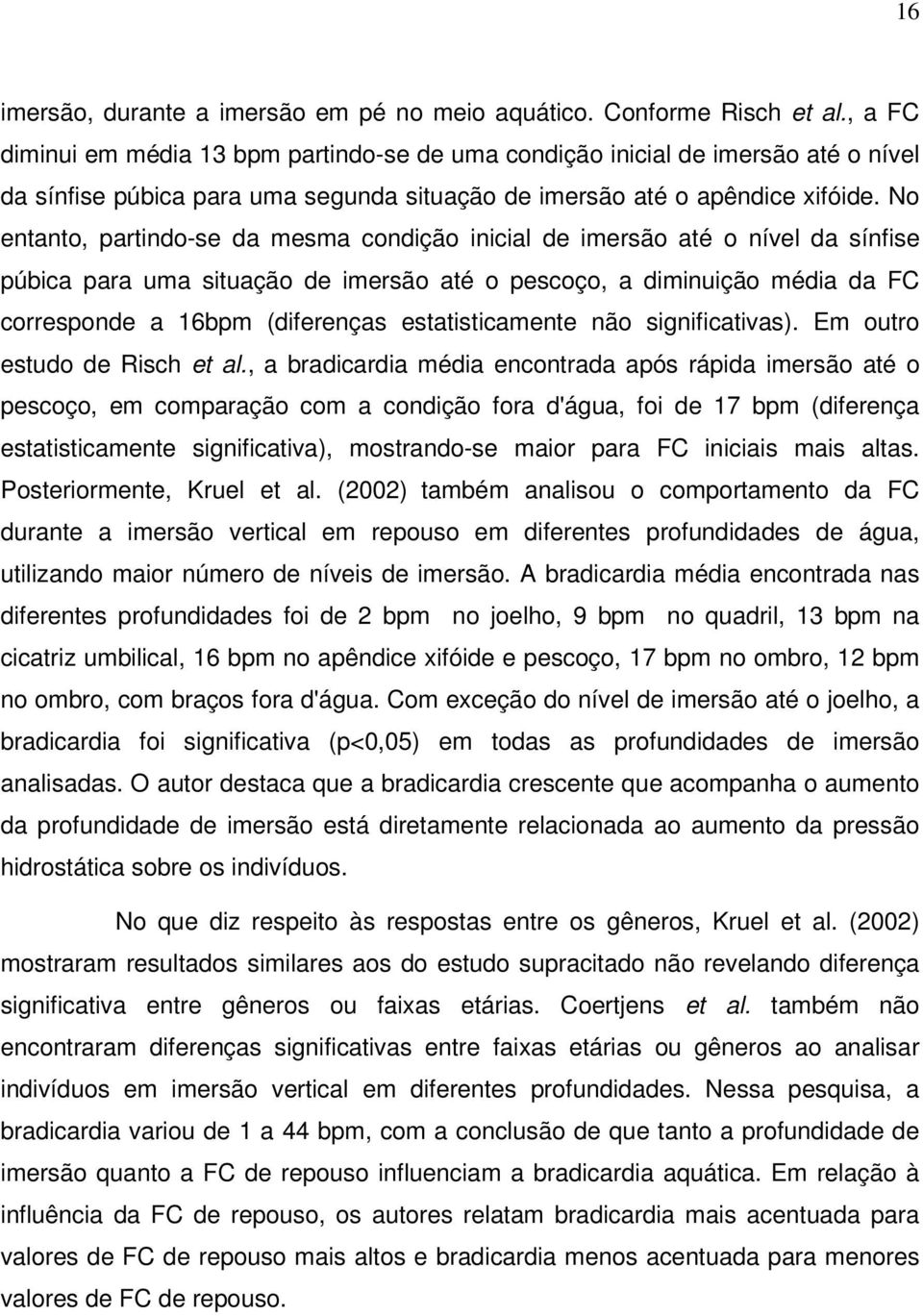 No entanto, partindo-se da mesma condição inicial de imersão até o nível da sínfise púbica para uma situação de imersão até o pescoço, a diminuição média da FC corresponde a 16bpm (diferenças