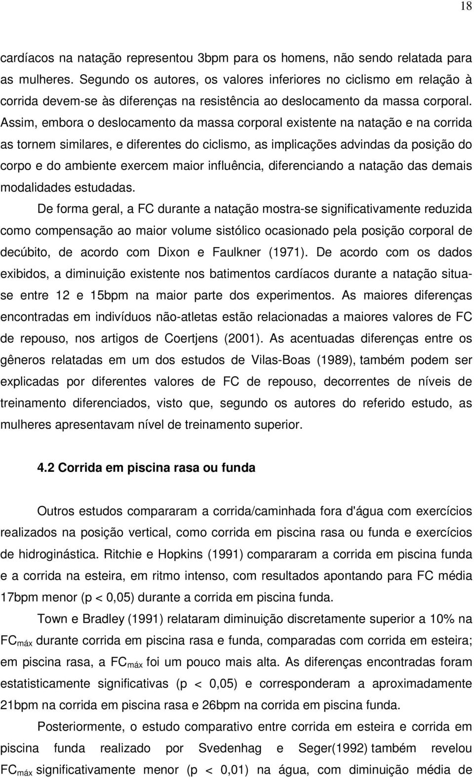 Assim, embora o deslocamento da massa corporal existente na natação e na corrida as tornem similares, e diferentes do ciclismo, as implicações advindas da posição do corpo e do ambiente exercem maior