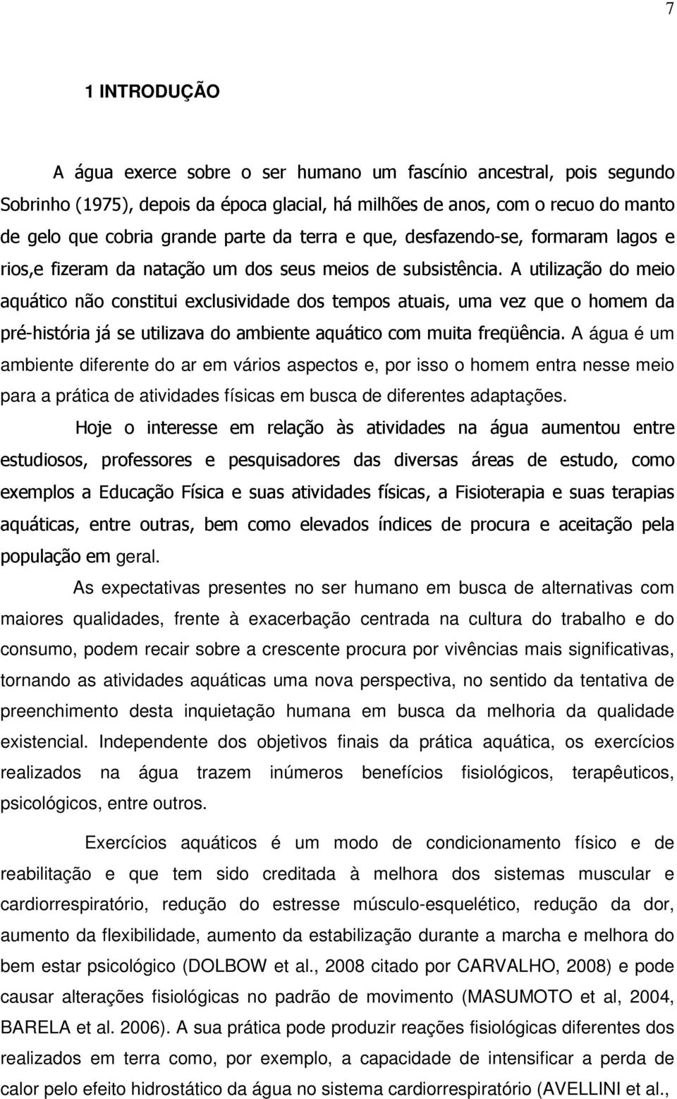 A utilização do meio aquático não constitui exclusividade dos tempos atuais, uma vez que o homem da pré-história já se utilizava do ambiente aquático com muita freqüência.