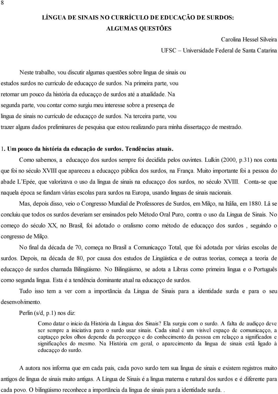 Na segunda parte, vou contar como surgiu meu interesse sobre a presença de língua de sinais no currículo de educação de surdos.