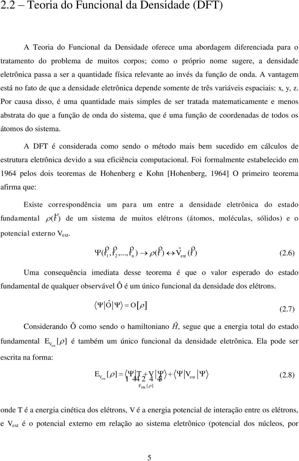 Por causa disso, é uma quantidade mais simples de ser tratada matematicamente e menos abstrata do que a função de onda do sistema, que é uma função de coordenadas de todos os átomos do sistema.