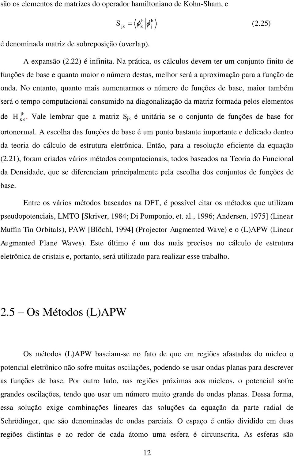 No entanto, quanto mais aumentarmos o número de funções de base, maior também será o tempo computacional consumido na diagonalização da matriz formada pelos elementos de H jk KS.