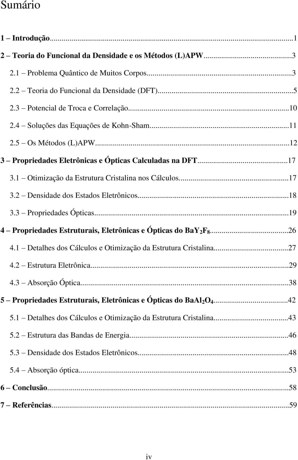 1 Otimização da Estrutura Cristalina nos Cálculos...17 3.2 Densidade dos Estados Eletrônicos...18 3.3 Propriedades Ópticas...19 4 Propriedades Estruturais, Eletrônicas e Ópticas do BaY 2 F 8...26 4.