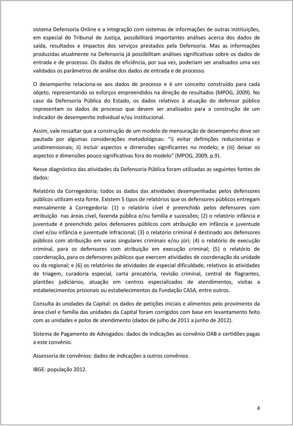 Os dados de eficiência, por sua vez, poderiam ser analisados uma vez validados os parâmetros de análise dos dados de entrada e de processo.