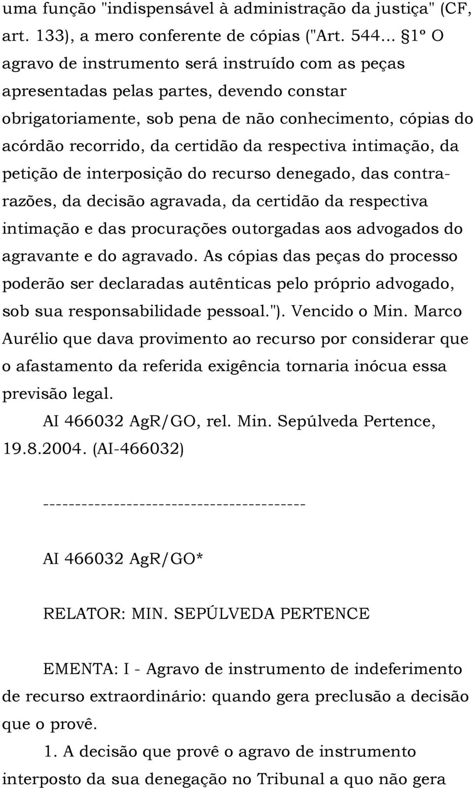 respectiva intimação, da petição de interposição do recurso denegado, das contrarazões, da decisão agravada, da certidão da respectiva intimação e das procurações outorgadas aos advogados do