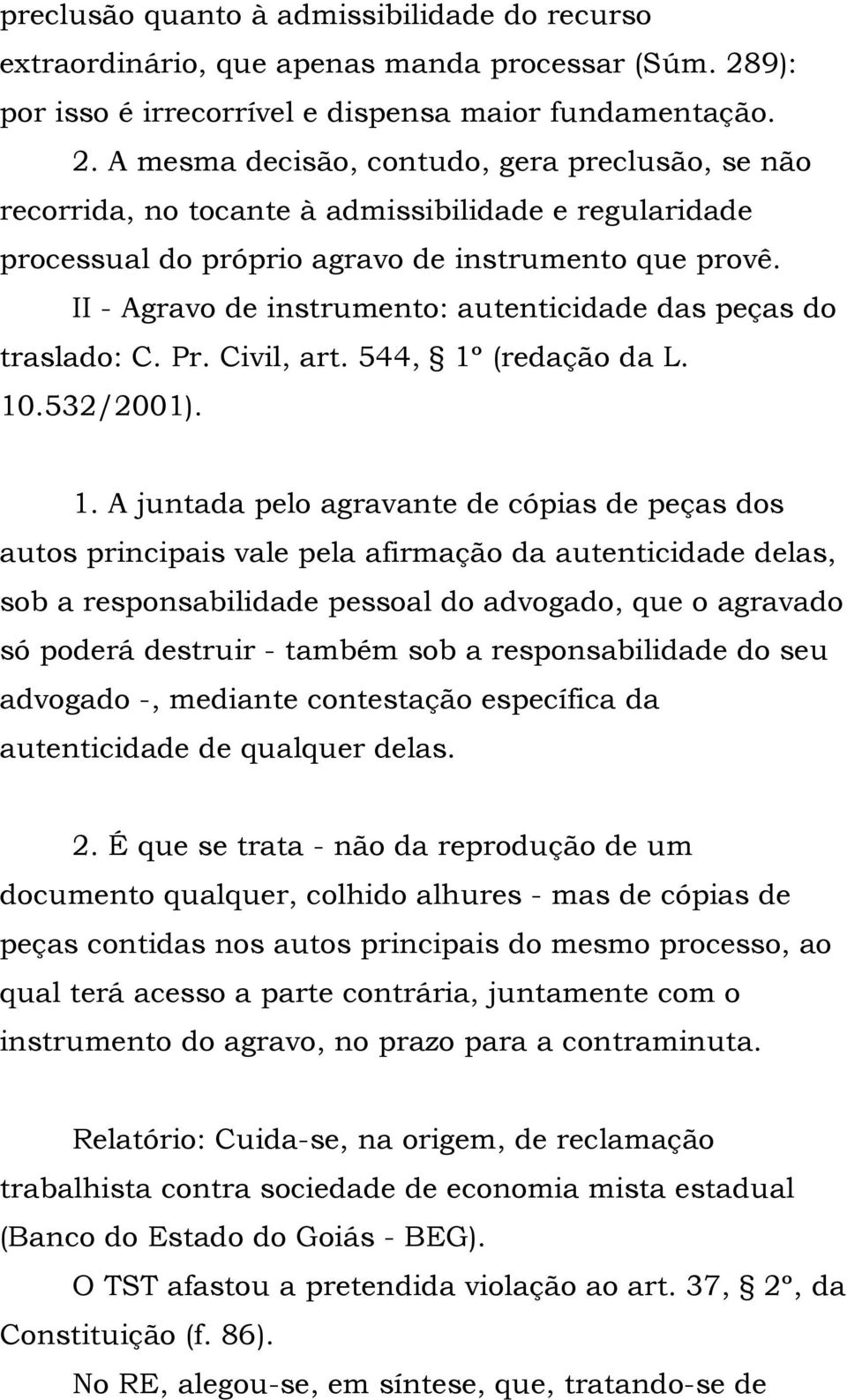 A mesma decisão, contudo, gera preclusão, se não recorrida, no tocante à admissibilidade e regularidade processual do próprio agravo de instrumento que provê.