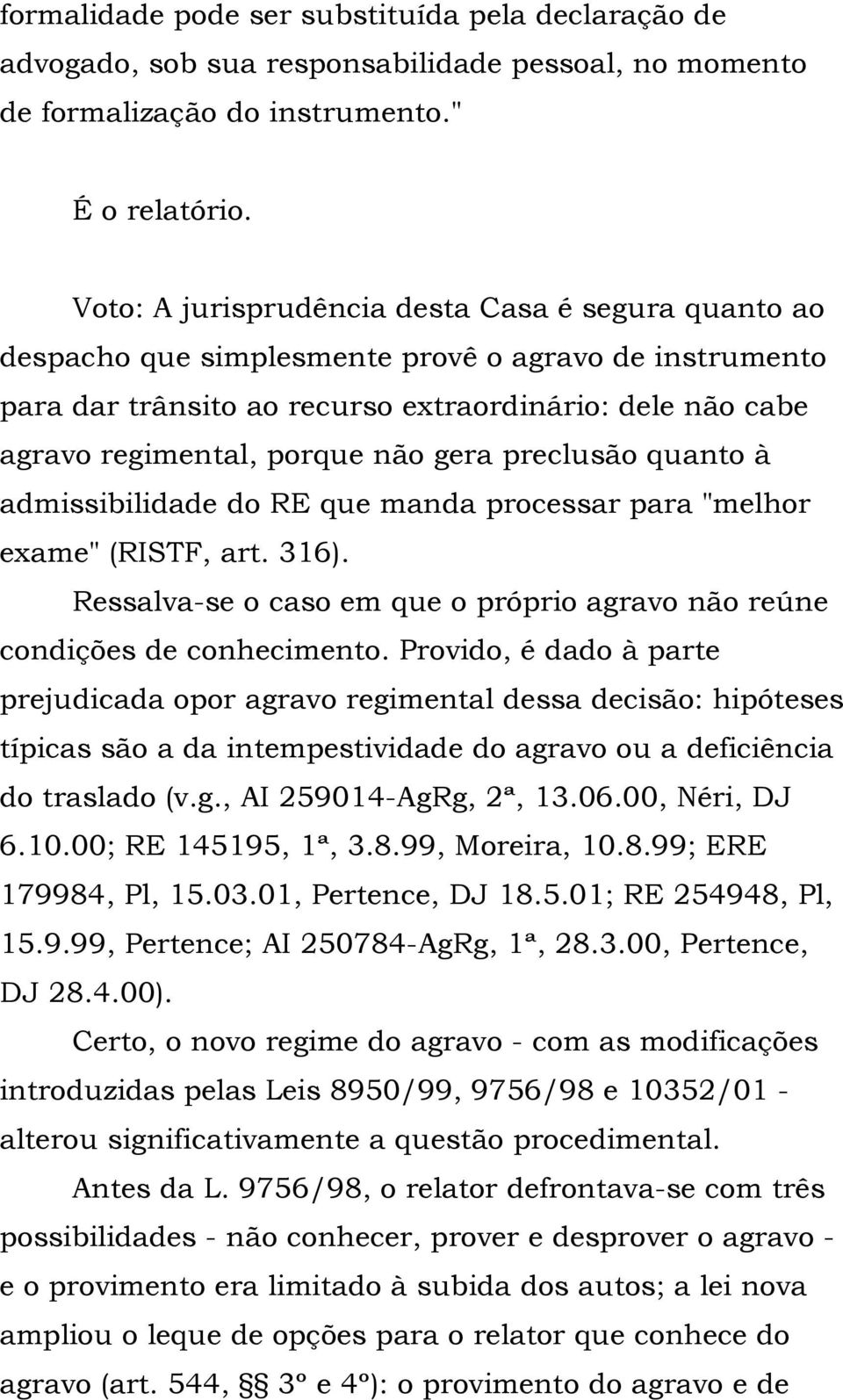 gera preclusão quanto à admissibilidade do RE que manda processar para "melhor exame" (RISTF, art. 316). Ressalva-se o caso em que o próprio agravo não reúne condições de conhecimento.