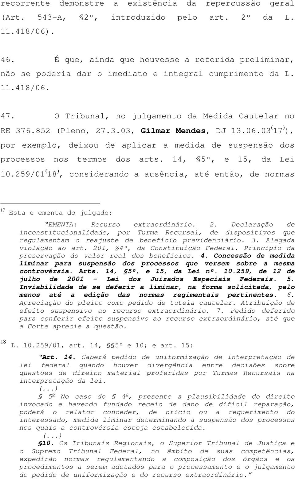 6.852 (Pleno, 27.3.03, Gilmar Mendes, DJ 13.06.03 ( 17 ) ), por exemplo, deixou de aplicar a medida de suspensão dos processos nos termos dos arts. 14, 5º, e 15, da Lei 10.