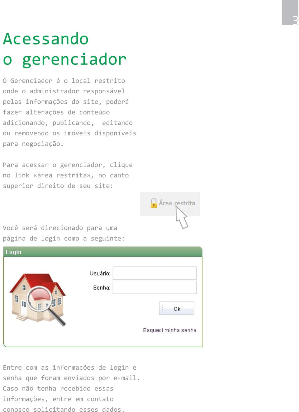 Para acessar o gerenciador, clique no link «área restrita», no canto superior direito de seu site: Você será direcionado para uma página de