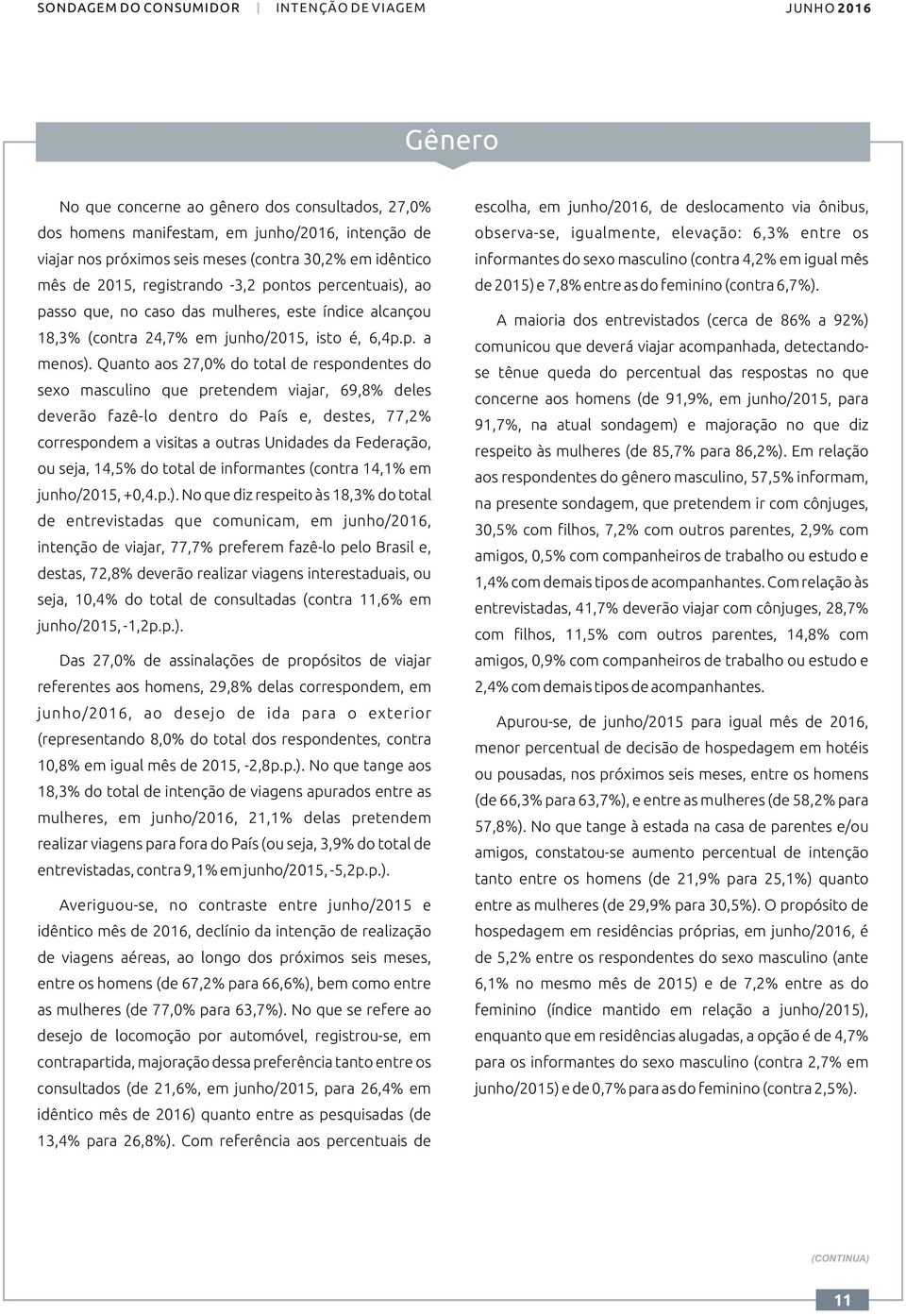 feminino (contra 6,7%). passo que, no caso das mulheres, este índice alcançou A maioria dos entrevistados (cerca de 86% a 92%) 18,3% (contra 24,7% em junho/, isto é, 6,4p.p. a comunicou que deverá viajar acompanhada, detectandomenos).