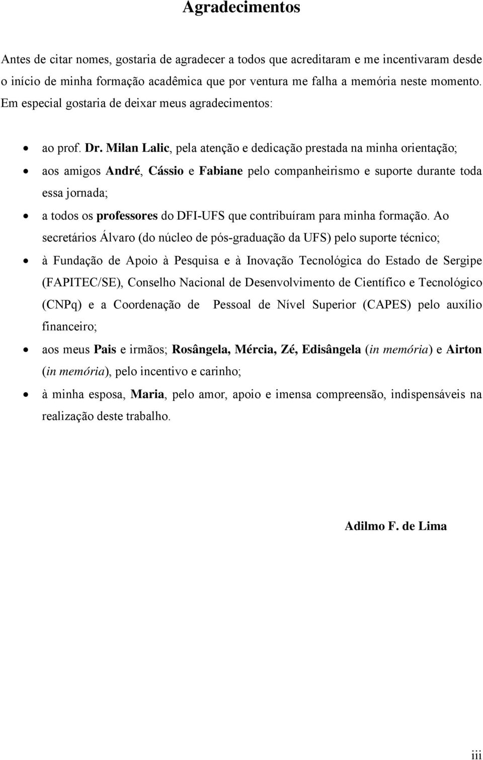 Milan Lalic, pela atenção e dedicação prestada na minha orientação; aos amigos André, Cássio e Fabiane pelo companheirismo e suporte durante toda essa jornada; a todos os professores do DFI-UFS que