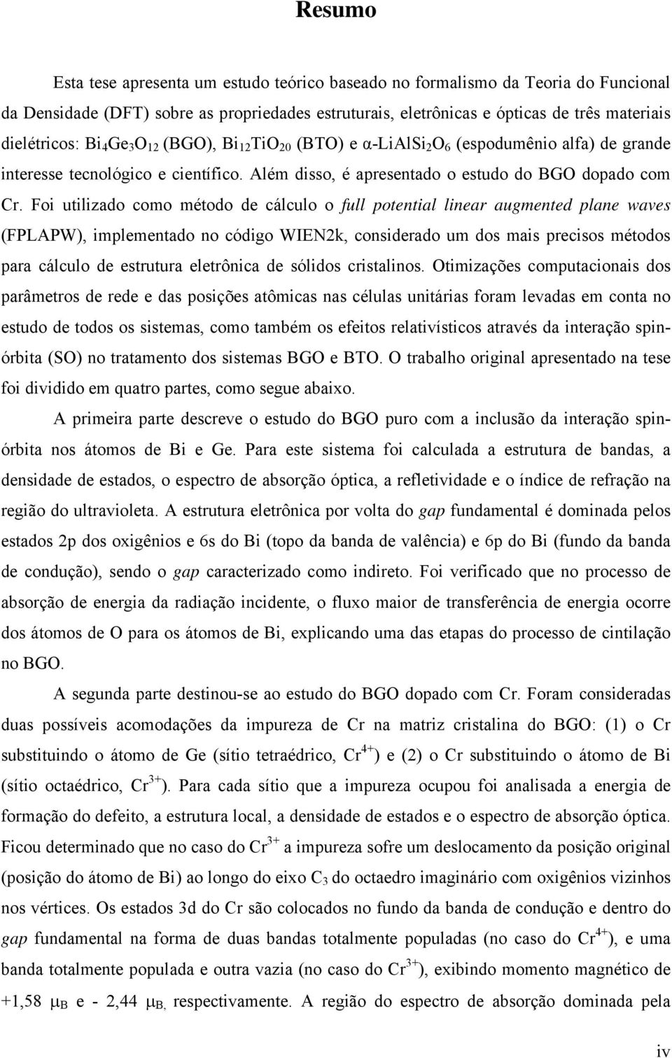 Foi utilizado como método de cálculo o full potential linear augmented plane waves (FPLAPW), implementado no código WIEN2k, considerado um dos mais precisos métodos para cálculo de estrutura