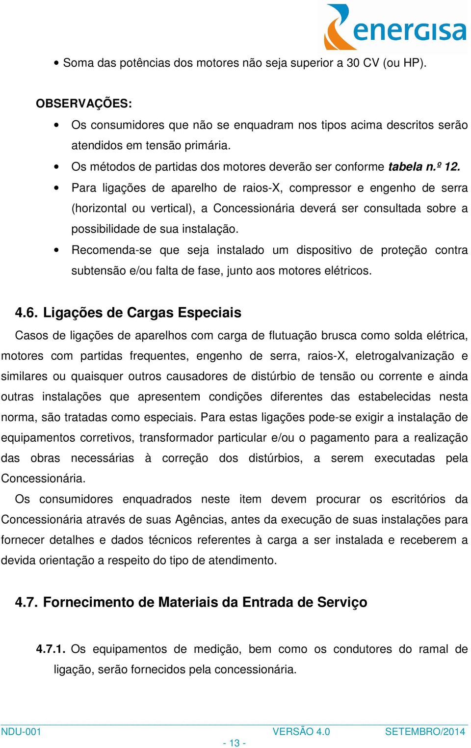 Para ligações de aparelho de raios-x, compressor e engenho de serra (horizontal ou vertical), a Concessionária deverá ser consultada sobre a possibilidade de sua instalação.