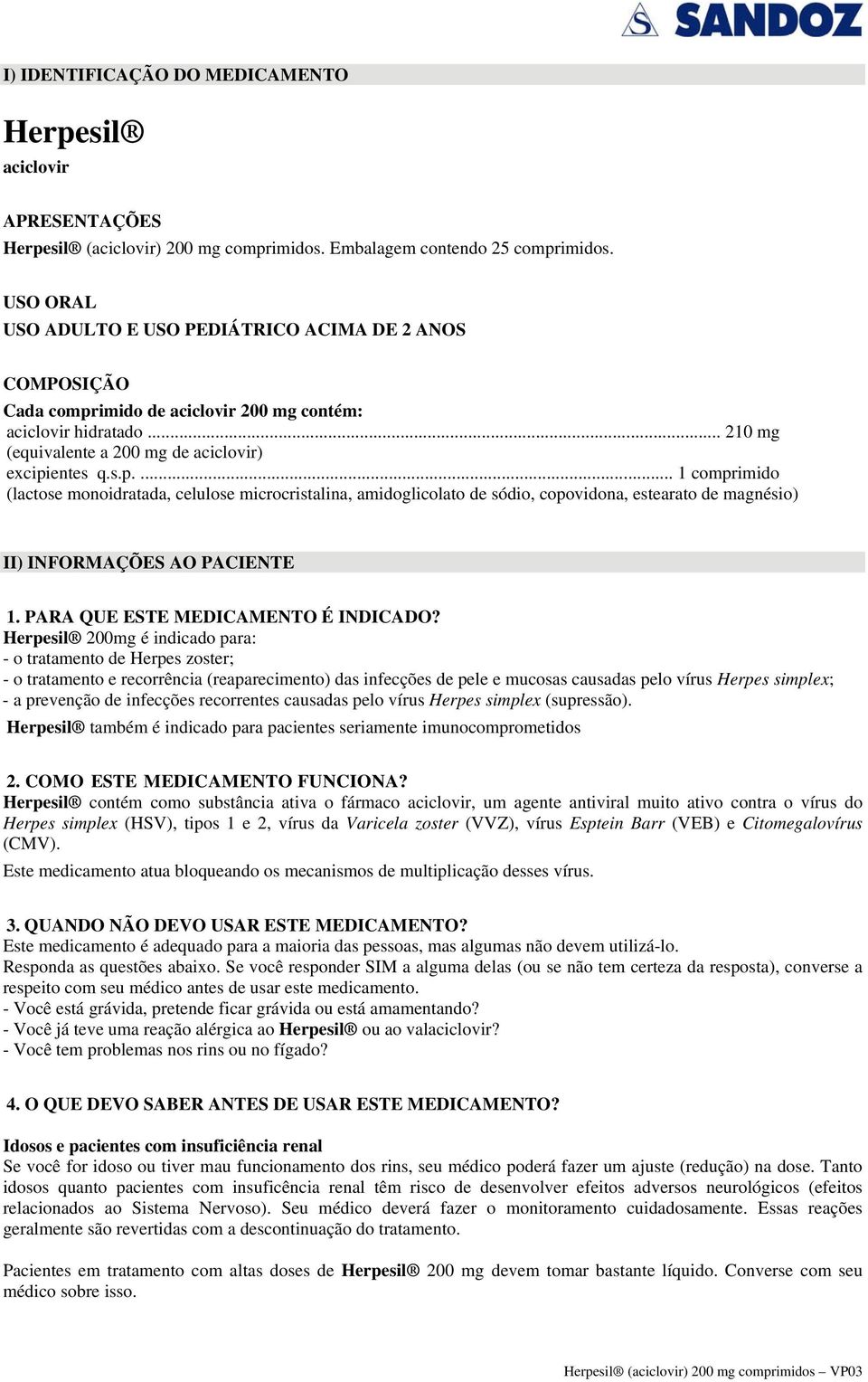 imido de aciclovir 200 mg contém: aciclovir hidratado... 210 mg (equivalente a 200 mg de aciclovir) excipi