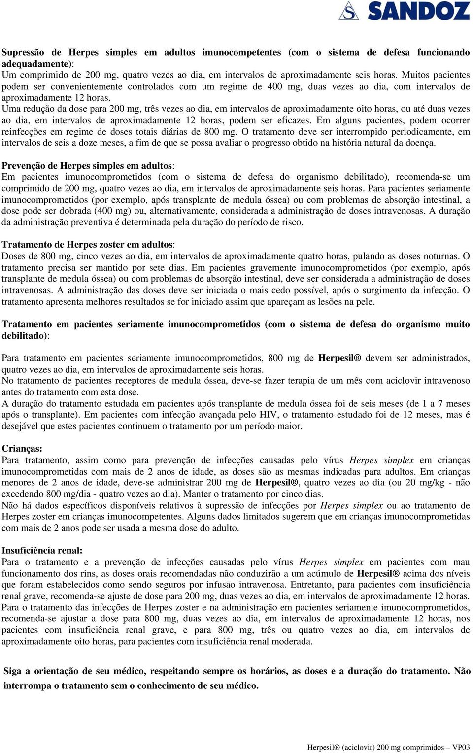 Uma redução da dose para 200 mg, três vezes ao dia, em intervalos de aproximadamente oito horas, ou até duas vezes ao dia, em intervalos de aproximadamente 12 horas, podem ser eficazes.