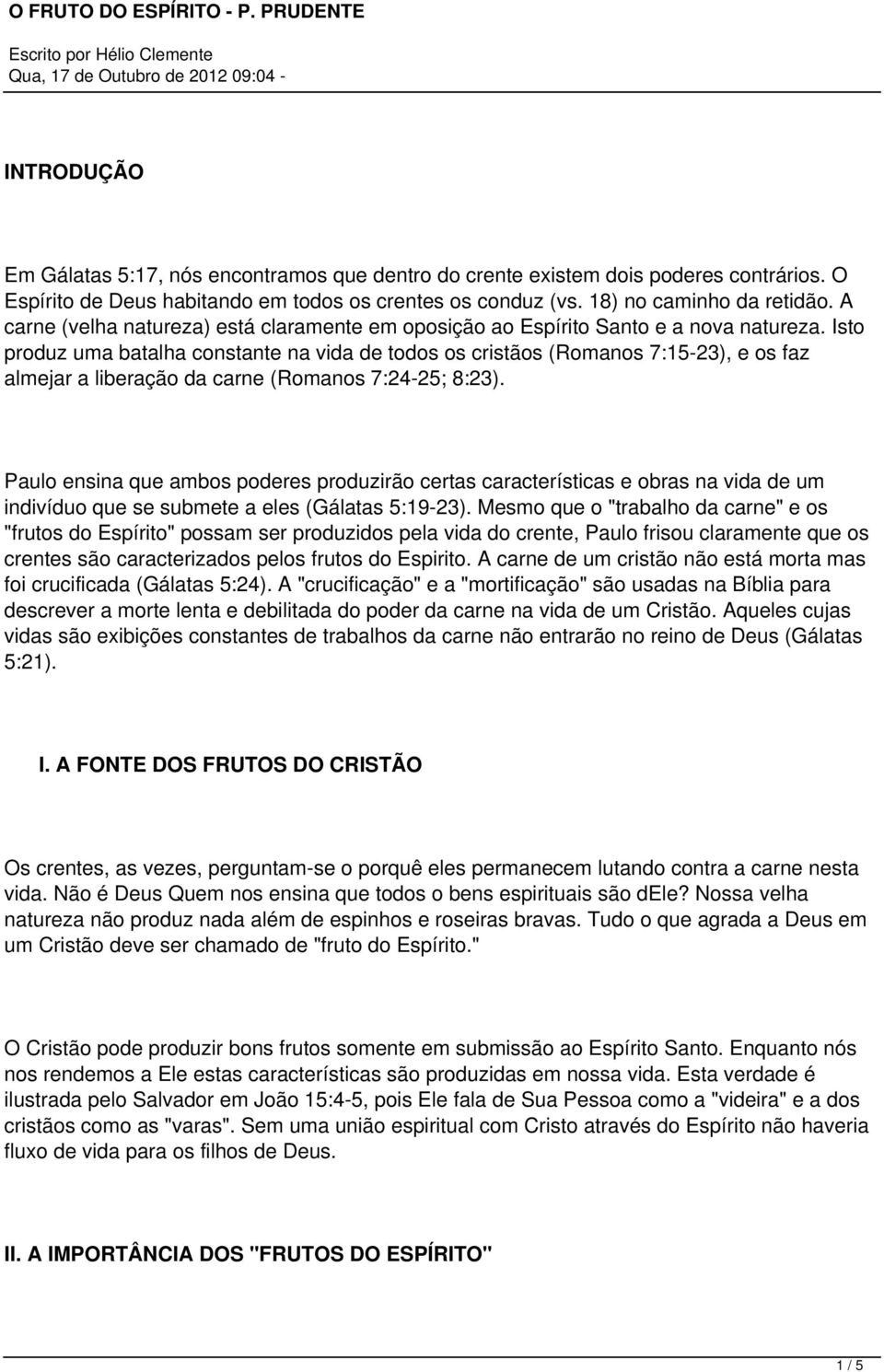 Isto produz uma batalha constante na vida de todos os cristãos (Romanos 7:15-23), e os faz almejar a liberação da carne (Romanos 7:24-25; 8:23).