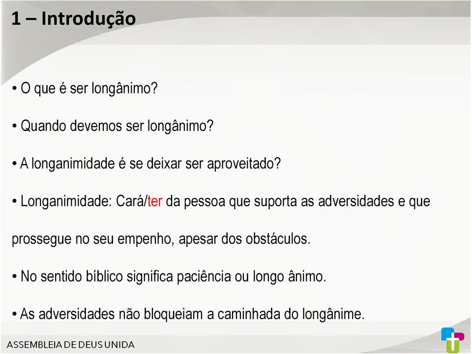 Longanimidade: Cará/ter da pessoa que suporta as adversidades e que prossegue no seu