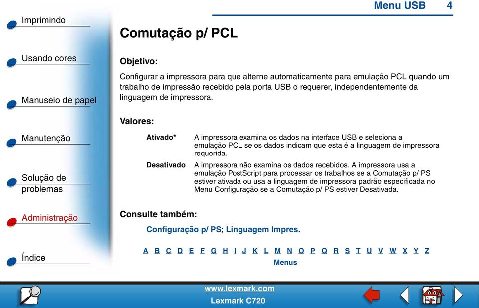 Ativado* Desativado A impressora examina os dados na interface USB e seleciona a emulação PCL se os dados indicam que esta é a linguagem de impressora requerida.