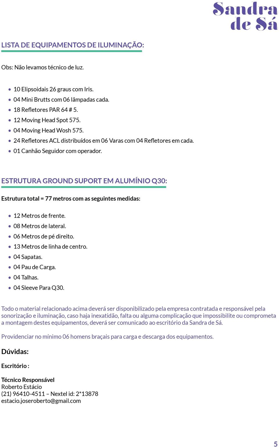 ESTRUTURA GROUND SUPORT EM ALUMÍNIO Q30: Estrutura total = 77 metros com as seguintes medidas: 12 Metros de frente. 08 Metros de lateral. 06 Metros de pé direito. 13 Metros de linha de centro.