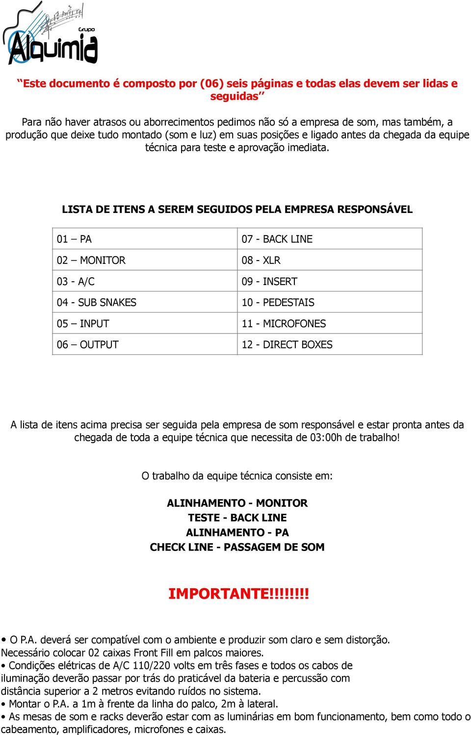 LISTA DE ITENS A SEREM SEGUIDOS PELA EMPRESA RESPONSÁVEL 01 PA 07 - BACK LINE 02 MONITOR 08 - XLR 03 - A/C 09 - INSERT 04 - SUB SNAKES 10 - PEDESTAIS 05 INPUT 11 - MICROFONES 06 OUTPUT 12 - DIRECT