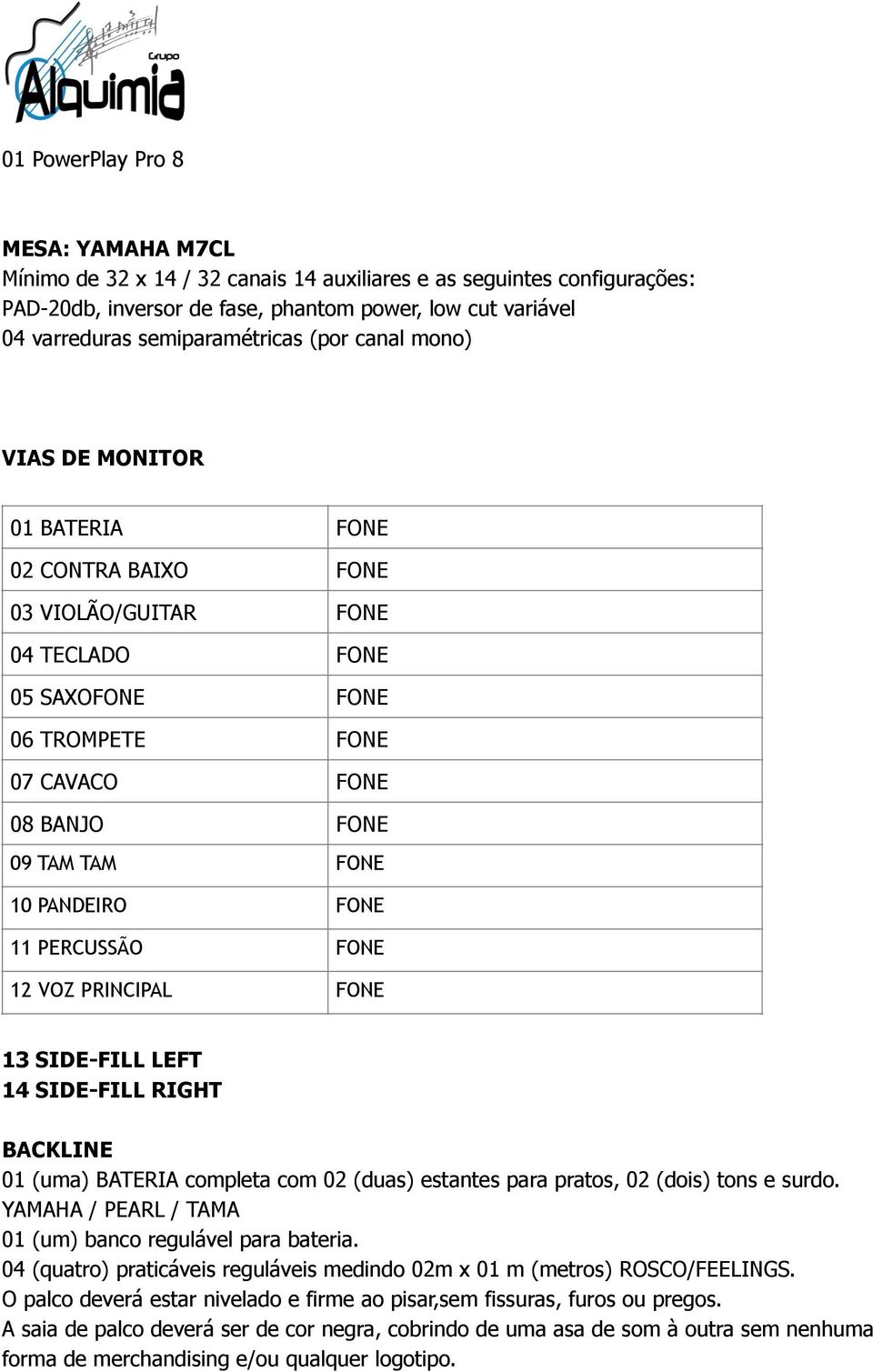FONE 10 PANDEIRO FONE 11 PERCUSSÃO FONE 12 VOZ PRINCIPAL FONE 13 SIDE-FILL LEFT 14 SIDE-FILL RIGHT BACKLINE 01 (uma) BATERIA completa com 02 (duas) estantes para pratos, 02 (dois) tons e surdo.