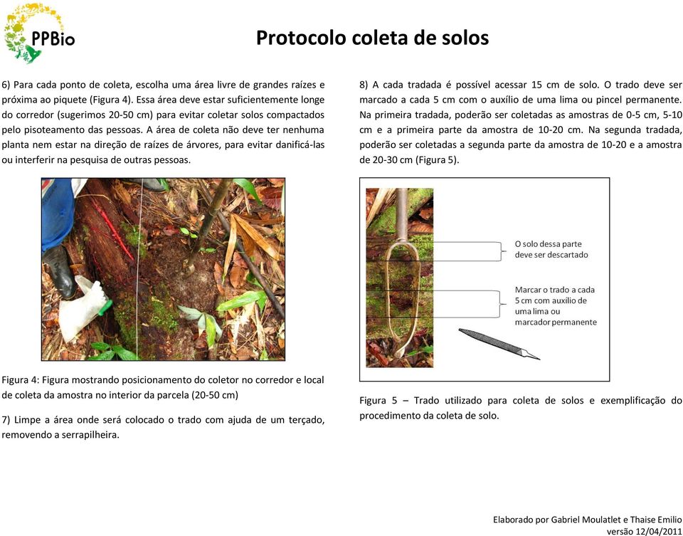 A área de coleta não deve ter nenhuma planta nem estar na direção de raízes de árvores, para evitar danificá-las ou interferir na pesquisa de outras pessoas.