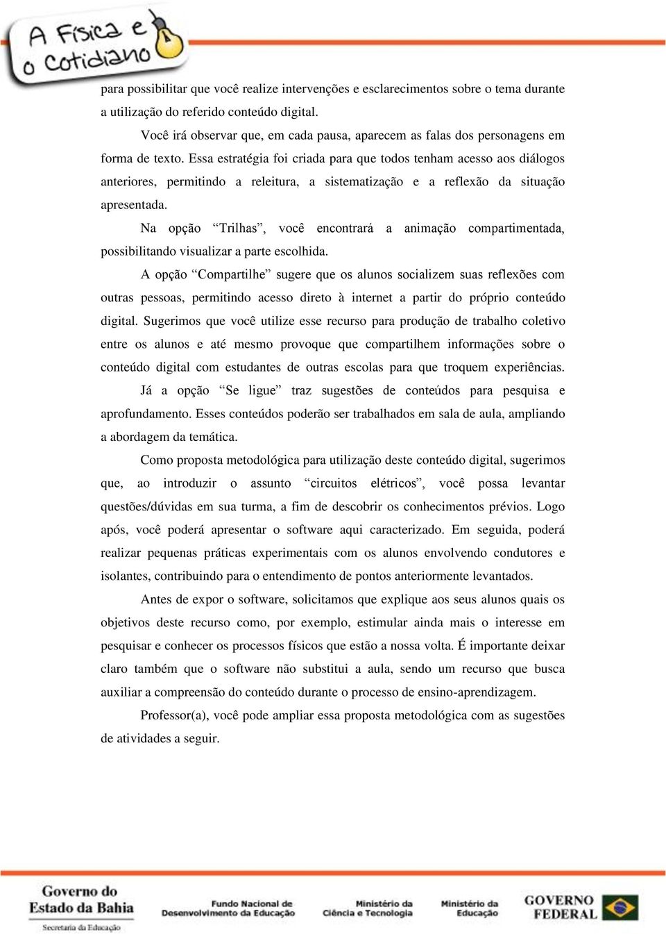 Essa estratégia foi criada para que todos tenham acesso aos diálogos anteriores, permitindo a releitura, a sistematização e a reflexão da situação apresentada.