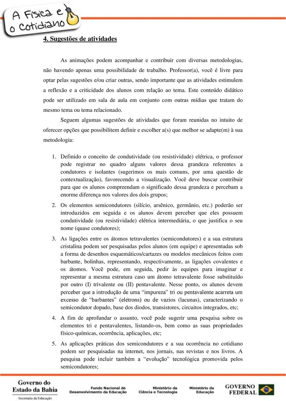 Este conteúdo didático pode ser utilizado em sala de aula em conjunto com outras mídias que tratam do mesmo tema ou tema relacionado.